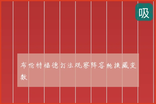 布伦特福德打法观察阵容轮换藏变数