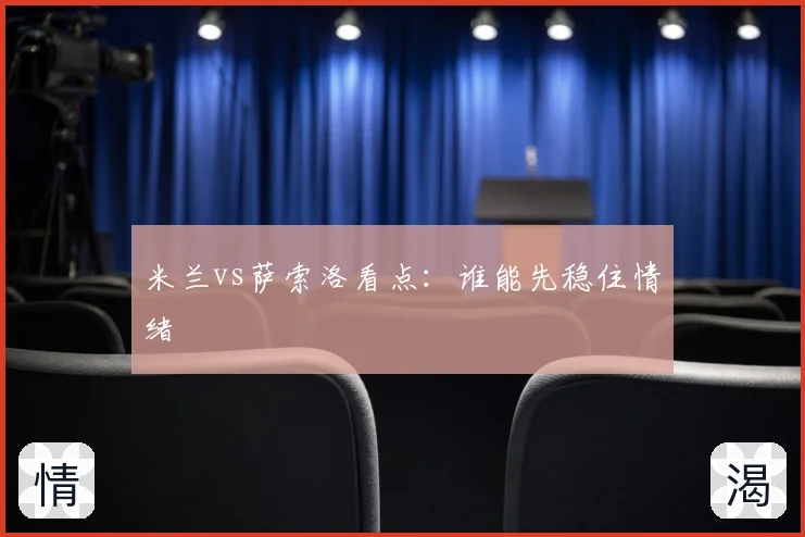 米兰vs萨索洛看点:谁能先稳住情绪