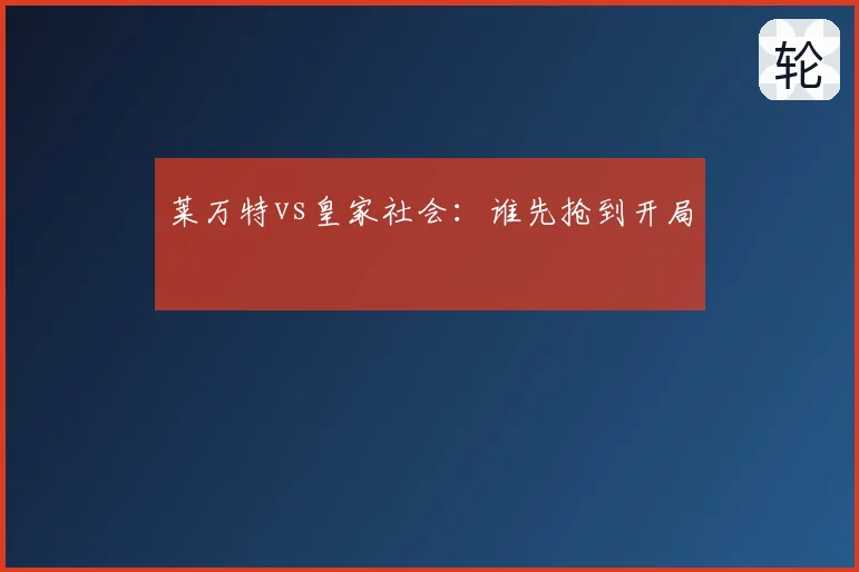 莱万特vs皇家社会:谁先抢到开局