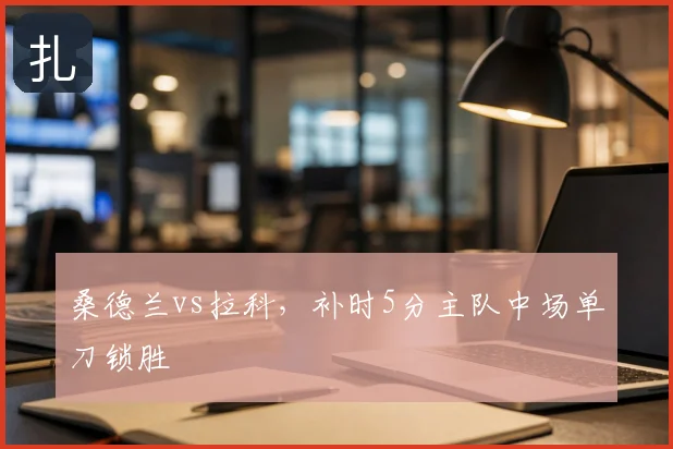 桑德兰vs拉科，补时5分主队中场单刀锁胜