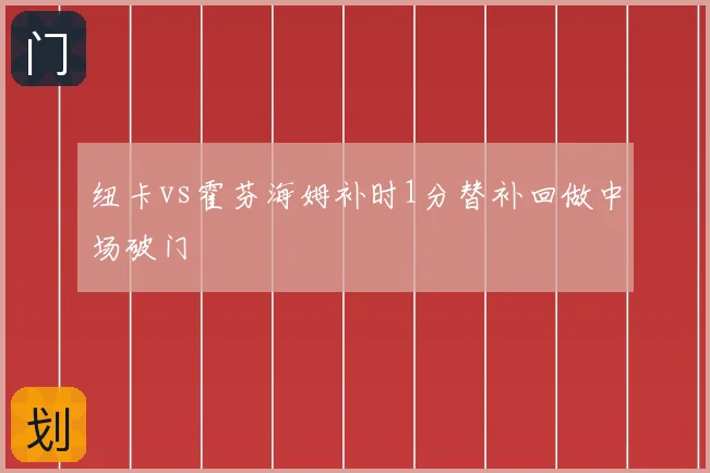纽卡vs霍芬海姆补时1分替补回做中场破门