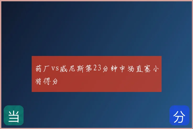 药厂vs威尼斯第23分钟中场直塞小将得分